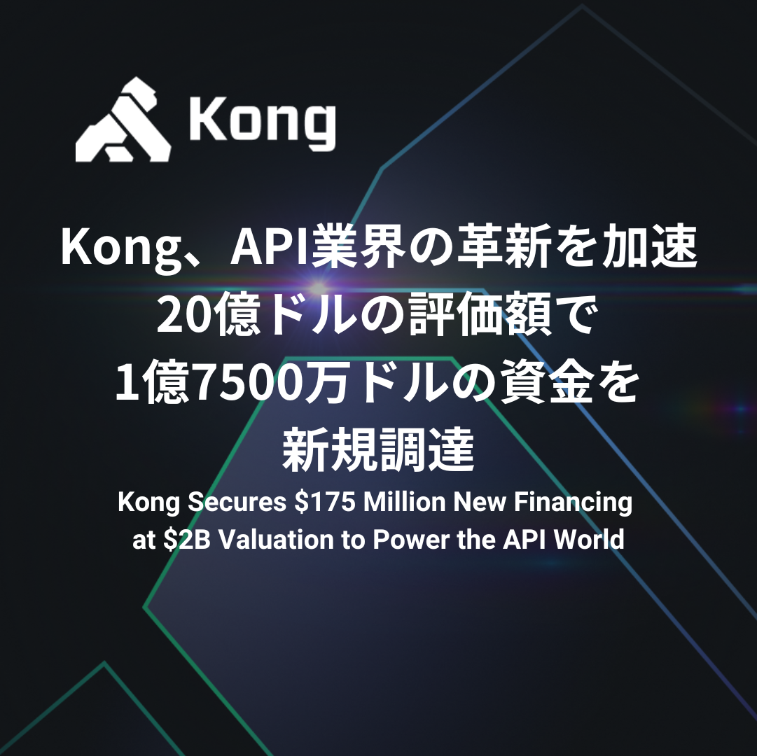 Kong、API業界の革新を加速、20億ドルの評価額で1億7500万ドルの資金を新規調達 | お知らせ | Kong株式会社